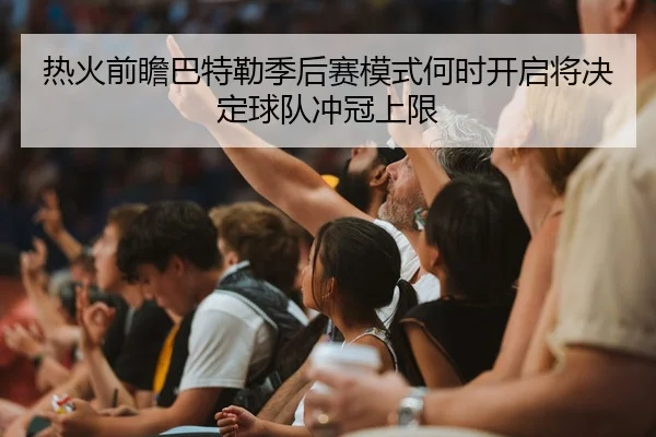 热火前瞻巴特勒季后赛模式何时开启将决定球队冲冠上限