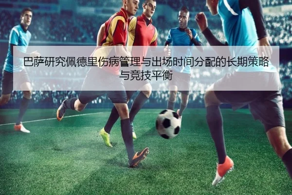 巴萨研究佩德里伤病管理与出场时间分配的长期策略与竞技平衡