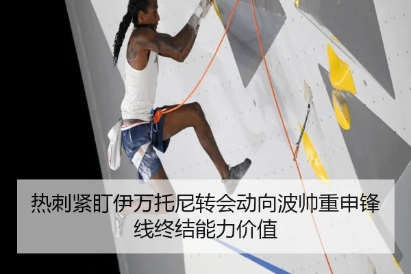 热刺紧盯伊万托尼转会动向波帅重申锋线终结能力价值