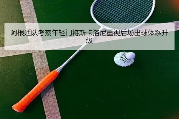 阿根廷队考察年轻门将斯卡洛尼重视后场出球体系升级